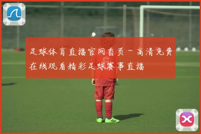 足球体育直播官网首页 - 高清免费在线观看精彩足球赛事直播