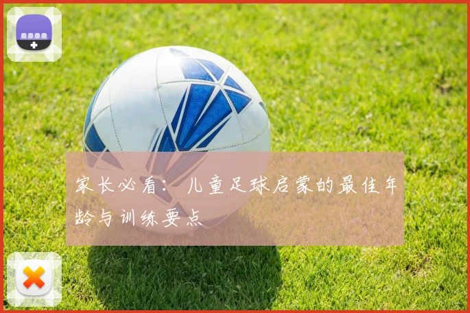 家长必看：儿童足球启蒙的最佳年龄与训练要点