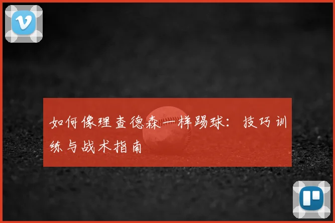 如何像理查德森一样踢球：技巧训练与战术指南