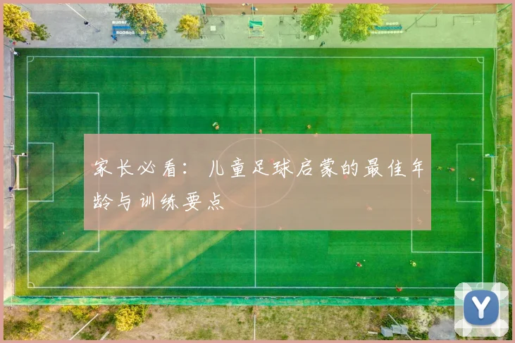 家长必看:儿童足球启蒙的最佳年龄与训练要点
