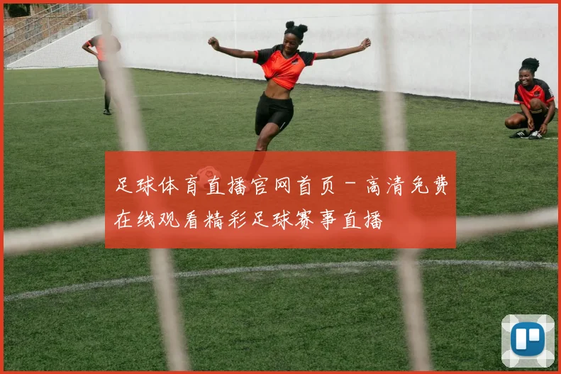 足球体育直播官网首页 - 高清免费在线观看精彩足球赛事直播