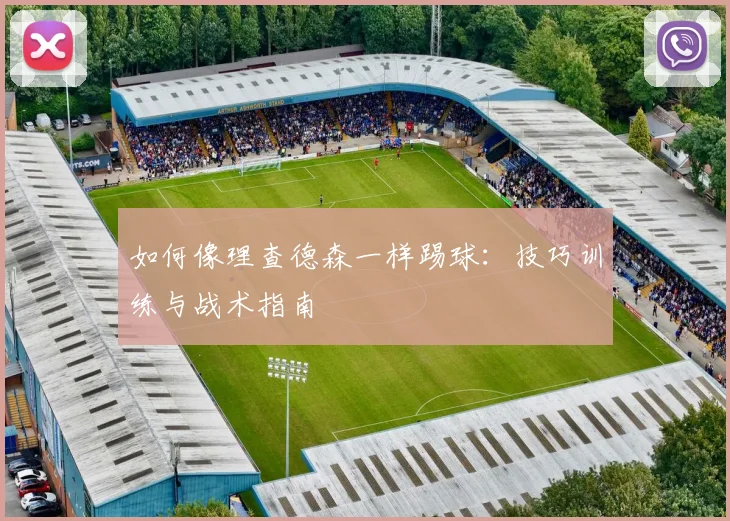 如何像理查德森一样踢球:技巧训练与战术指南